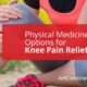 Physical Medicine Options for Knee Pain Relief